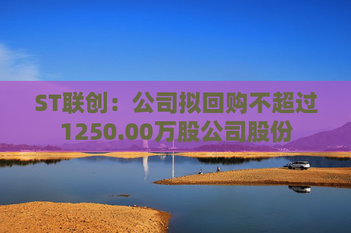 ST联创：公司拟回购不超过1250.00万股公司股份