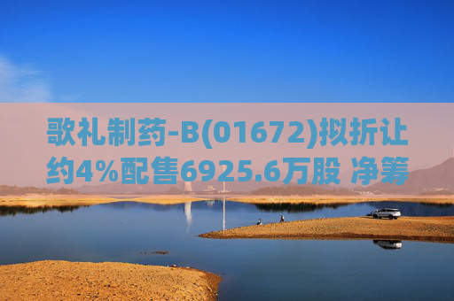 歌礼制药-B(01672)拟折让约4%配售6925.6万股 净筹约8.353亿港元