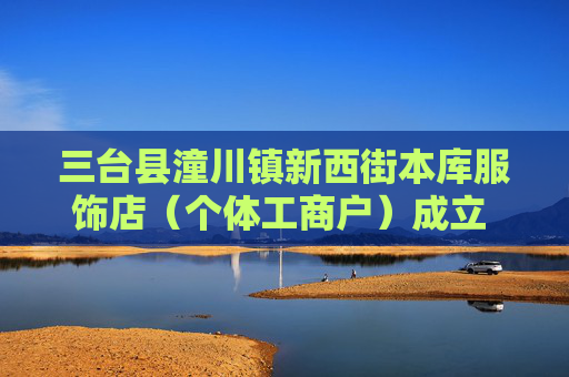 三台县潼川镇新西街本库服饰店（个体工商户）成立 注册资本3万人民币