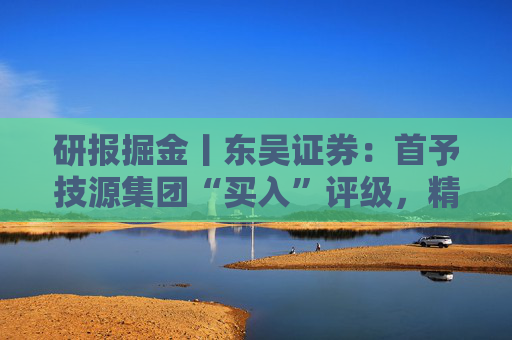 研报掘金丨东吴证券：首予技源集团“买入”评级，精准营养扬帆起航