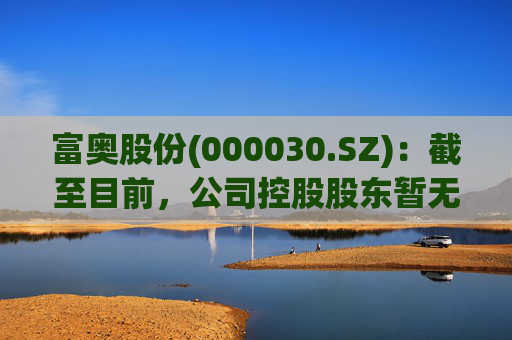 富奥股份(000030.SZ)：截至目前，公司控股股东暂无相关整合计划