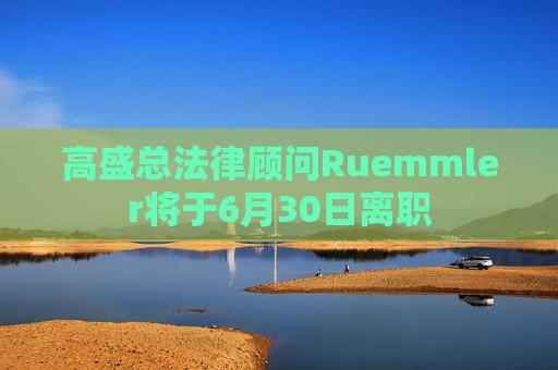 高盛总法律顾问Ruemmler将于6月30日离职