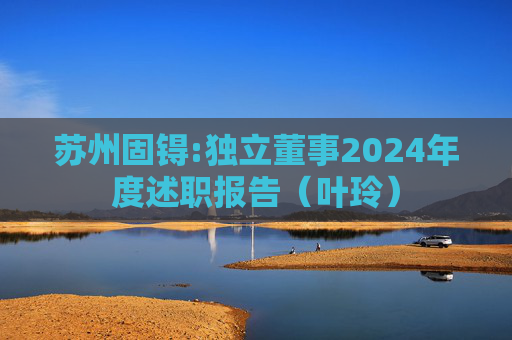 苏州固锝:独立董事2024年度述职报告（叶玲）