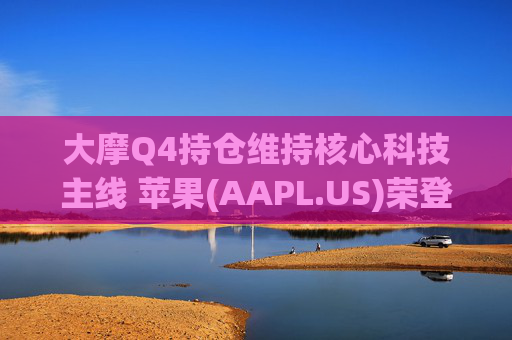 大摩Q4持仓维持核心科技主线 苹果(AAPL.US)荣登榜首、指数ETF仓位下降