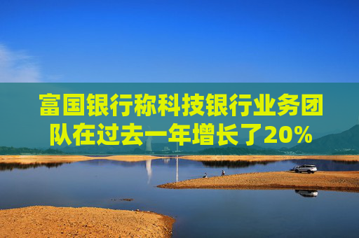 富国银行称科技银行业务团队在过去一年增长了20%  第1张