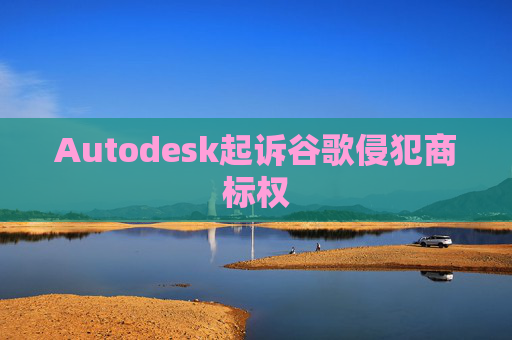 Autodesk起诉谷歌侵犯商标权