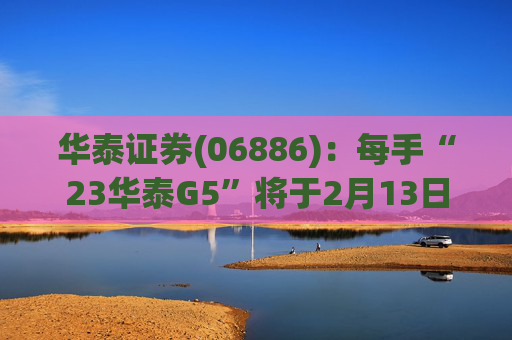 华泰证券(06886)：每手“23华泰G5”将于2月13日派息33.9元