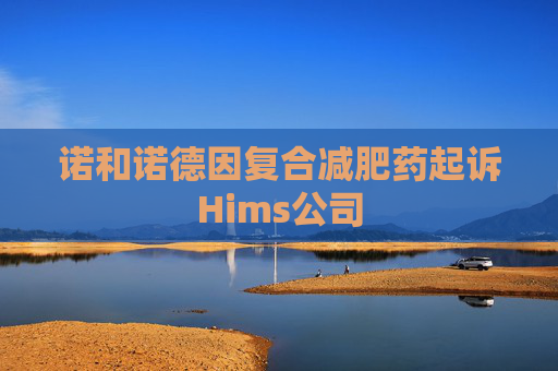 诺和诺德因复合减肥药起诉Hims公司