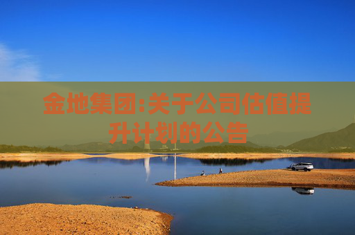 金地集团:关于公司估值提升计划的公告