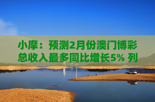 小摩：预测2月份澳门博彩总收入最多同比增长5% 列银河娱乐为首选