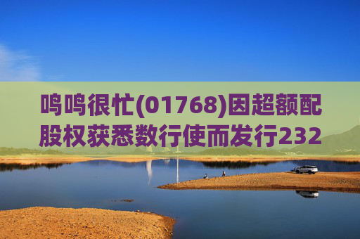 鸣鸣很忙(01768)因超额配股权获悉数行使而发行232.66万股H股