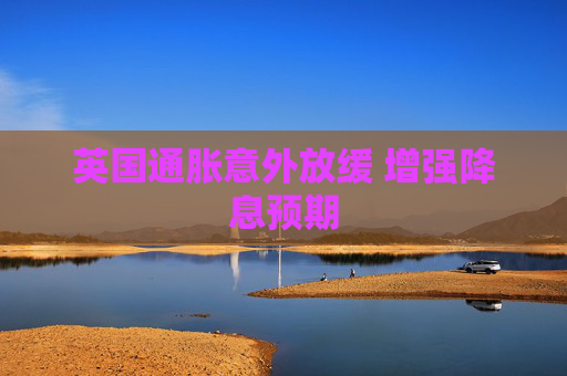 英国通胀意外放缓 增强降息预期