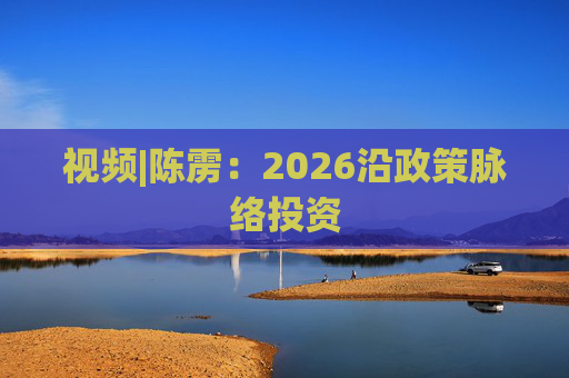视频|陈雳：2026沿政策脉络投资