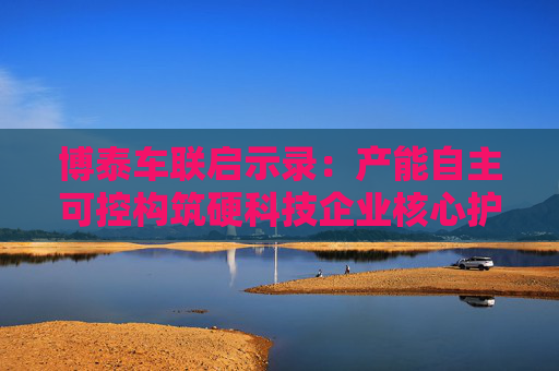 博泰车联启示录：产能自主可控构筑硬科技企业核心护城河