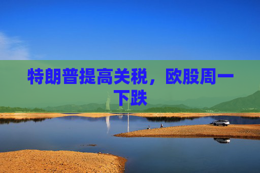 特朗普提高关税，欧股周一下跌