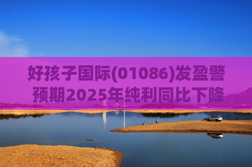 好孩子国际(01086)发盈警 预期2025年纯利同比下降约35%至 45%