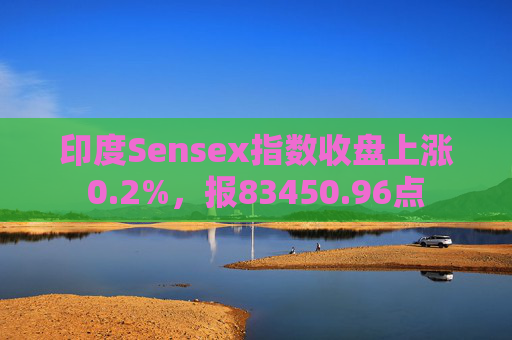 印度Sensex指数收盘上涨0.2%，报83450.96点