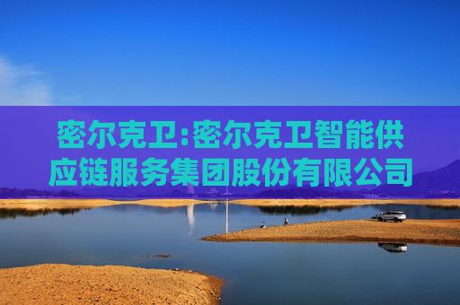 密尔克卫:密尔克卫智能供应链服务集团股份有限公司关联交易控制与决策制度（2025年4月）