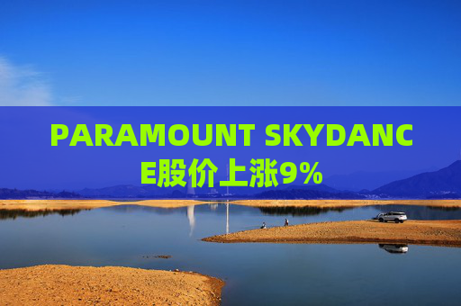 PARAMOUNT SKYDANCE股价上涨9%