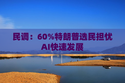 民调：60%特朗普选民担忧AI快速发展