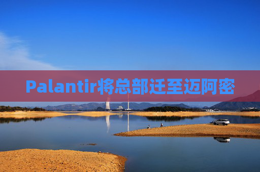 Palantir将总部迁至迈阿密