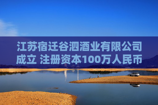 江苏宿迁谷泗酒业有限公司成立 注册资本100万人民币