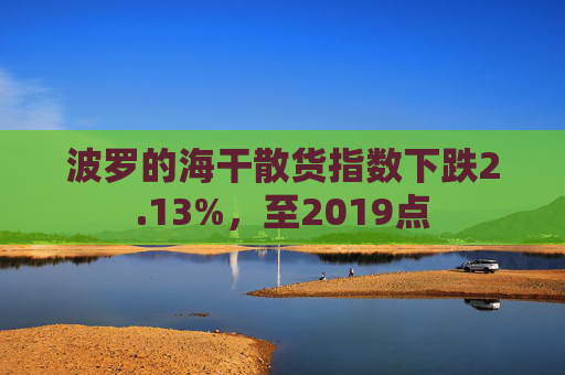 波罗的海干散货指数下跌2.13%，至2019点