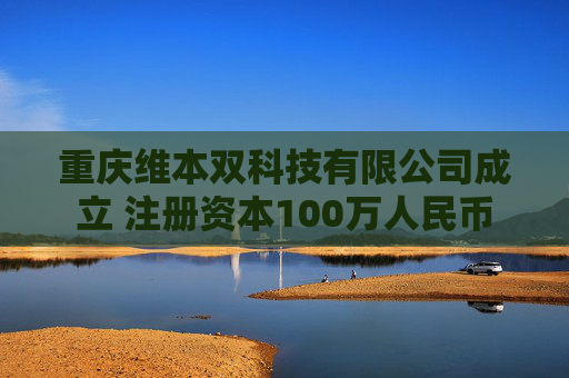 重庆维本双科技有限公司成立 注册资本100万人民币