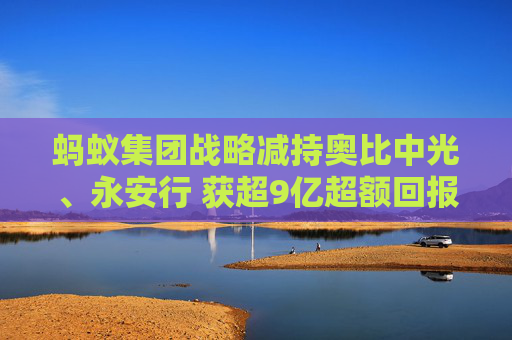 蚂蚁集团战略减持奥比中光、永安行 获超9亿超额回报  第1张