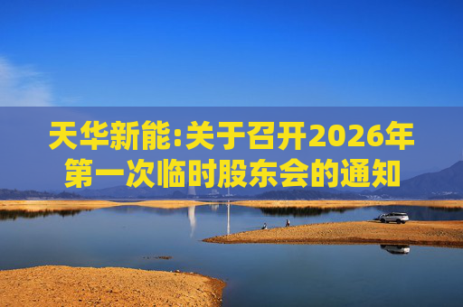 天华新能:关于召开2026年第一次临时股东会的通知