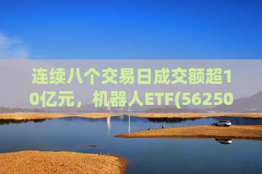 连续八个交易日成交额超10亿元，机器人ETF(562500)跌超4%