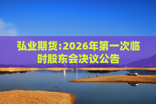 弘业期货:2026年第一次临时股东会决议公告