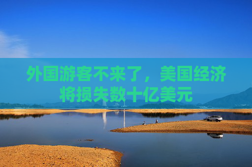 外国游客不来了，美国经济将损失数十亿美元  第1张