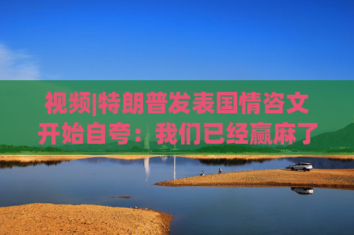 视频|特朗普发表国情咨文开始自夸：我们已经赢麻了，我都不知道该怎么办了