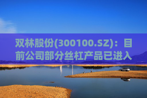 双林股份(300100.SZ)：目前公司部分丝杠产品已进入小批量产阶段