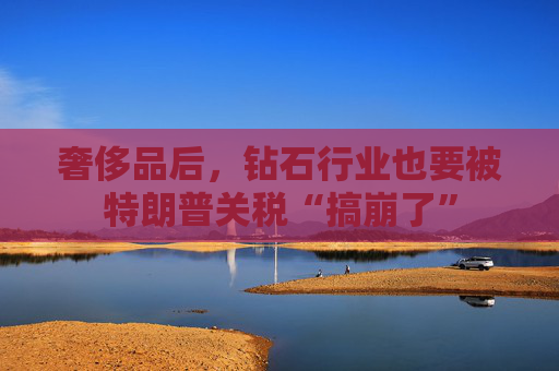 奢侈品后，钻石行业也要被特朗普关税“搞崩了”  第1张