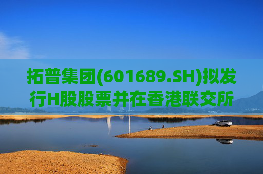 拓普集团(601689.SH)拟发行H股股票并在香港联交所上市