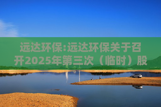 远达环保:远达环保关于召开2025年第三次（临时）股东大会的通知
