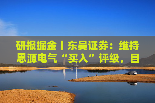 研报掘金丨东吴证券：维持思源电气“买入”评级，目标价323.6元