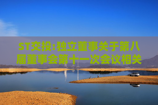 ST交投:独立董事关于第八届董事会第十一次会议相关事项的独立意见