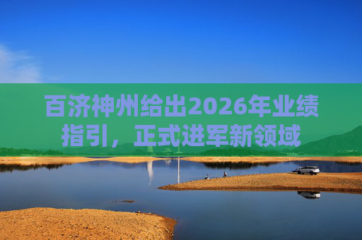 百济神州给出2026年业绩指引，正式进军新领域
