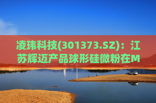 凌玮科技(301373.SZ)：江苏辉迈产品球形硅微粉在M9级别覆铜板应用方面，目前处于下游客户小试阶段
