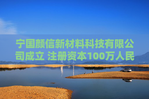 宁国颜信新材料科技有限公司成立 注册资本100万人民币