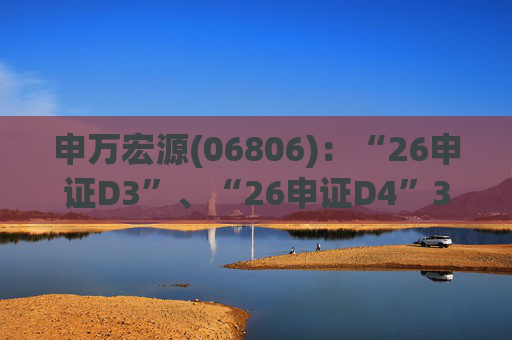 申万宏源(06806)：“26申证D3”、“26申证D4”3月4日起在深交所上市