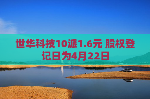世华科技10派1.6元 股权登记日为4月22日
