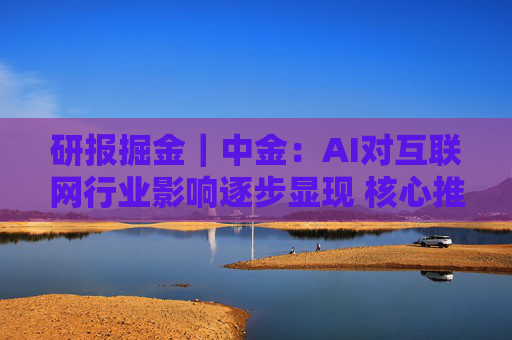 研报掘金｜中金：AI对互联网行业影响逐步显现 核心推荐腾讯 关注快手及网易  第1张