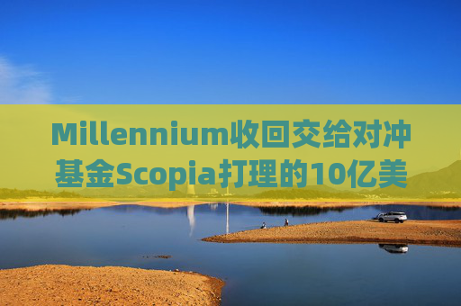 Millennium收回交给对冲基金Scopia打理的10亿美元资金