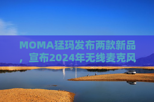 MOMA猛玛发布两款新品，宣布2024年无线麦克风国内销量第一