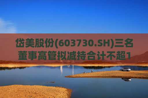 岱美股份(603730.SH)三名董事高管拟减持合计不超176.2万股