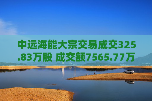 中远海能大宗交易成交325.83万股 成交额7565.77万元